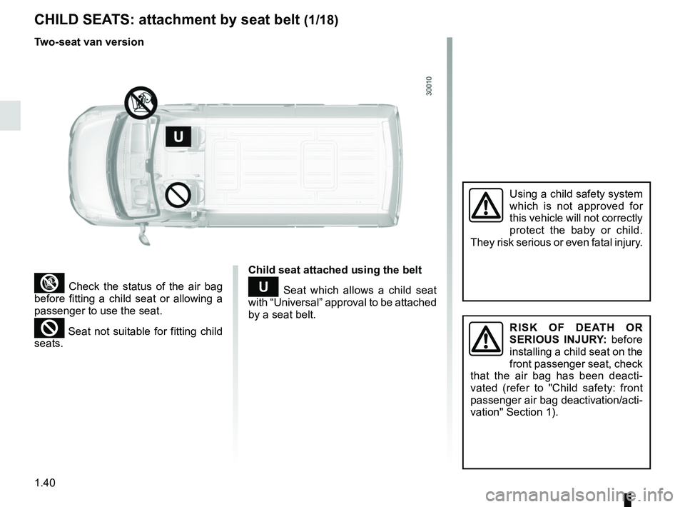 RENAULT MASTER 2018 Service Manual 1.40
CHILD SEATS: attachment by seat belt (1/18)
³ Check the status of the air bag
before fitting a child seat or allowing a
passenger to use the seat.
² Seat not suitable for fitting child
seats RENAULT MASTER 2018 Service Manual 1.40
CHILD SEATS: attachment by seat belt (1/18)
³ Check the status of the air bag
before fitting a child seat or allowing a
passenger to use the seat.
² Seat not suitable for fitting child
seats