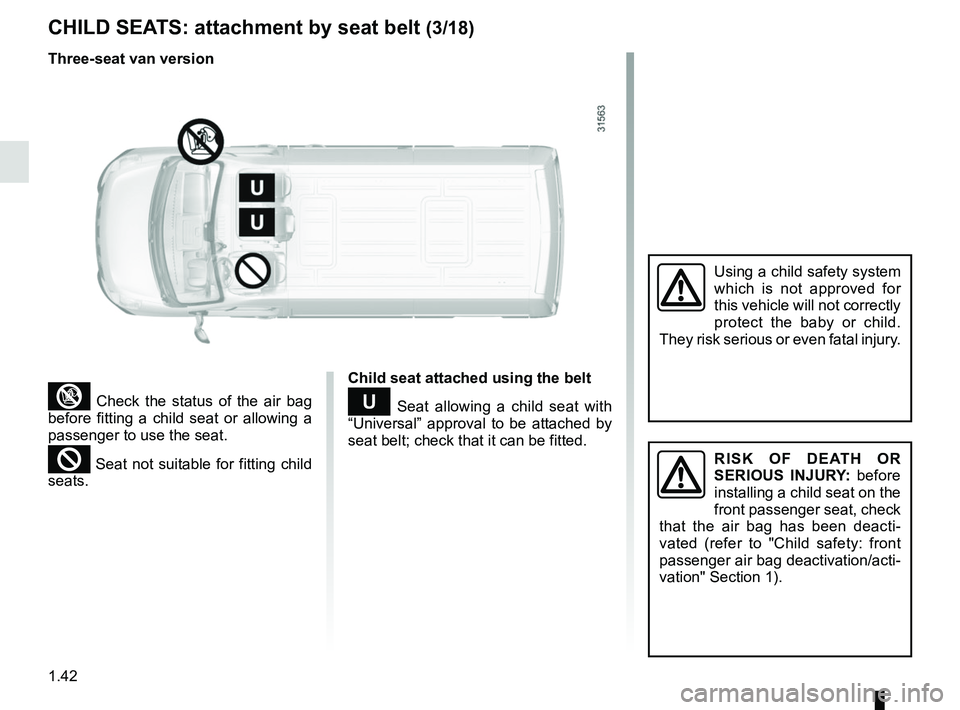 RENAULT MASTER 2018 Service Manual 1.42
CHILD SEATS: attachment by seat belt (3/18)
³ Check the status of the air bag
before fitting a child seat or allowing a
passenger to use the seat.
² Seat not suitable for fitting child
seats RENAULT MASTER 2018 Service Manual 1.42
CHILD SEATS: attachment by seat belt (3/18)
³ Check the status of the air bag
before fitting a child seat or allowing a
passenger to use the seat.
² Seat not suitable for fitting child
seats