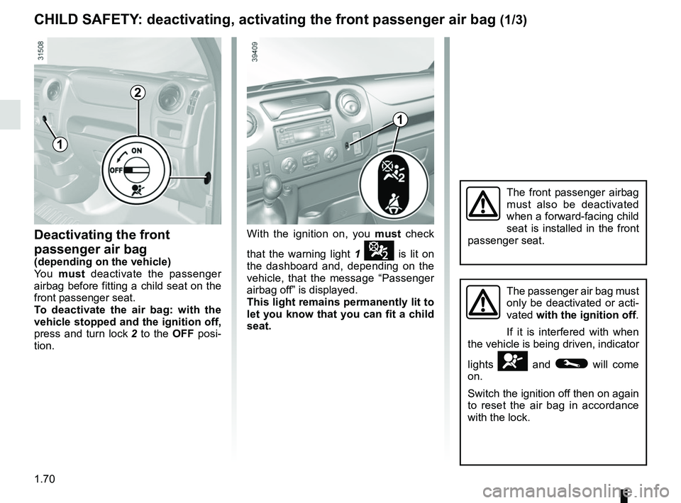 RENAULT MASTER 2018 Manual PDF 1.70
Deactivating the front
passenger air bag
(depending on the vehicle)
Yo u must deactivate the passenger
airbag before fitting a child seat on the
front passenger seat.
To deactivate the air ba RENAULT MASTER 2018 Manual PDF 1.70
Deactivating the front
passenger air bag
(depending on the vehicle)
Yo u must deactivate the passenger
airbag before fitting a child seat on the
front passenger seat.
To deactivate the air ba