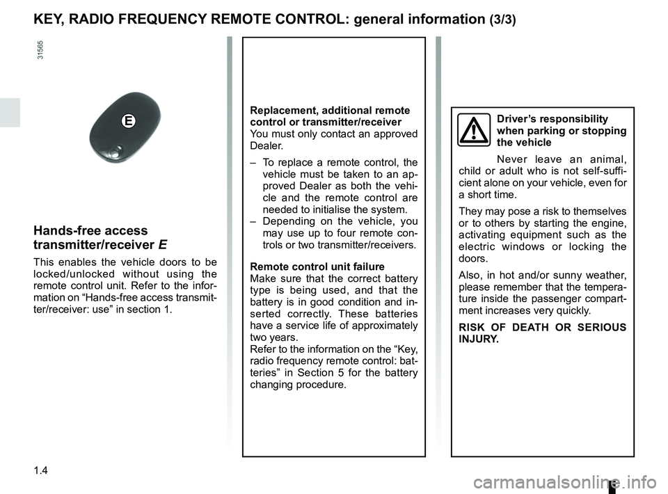 RENAULT MASTER 2018  Owners Manual 1.4
Replacement, additional remote 
control or transmitter/receiver
You must only contact an approved 
Dealer.
–  To replace a remote control, the vehicle must be taken to an ap-
proved Dealer as bo