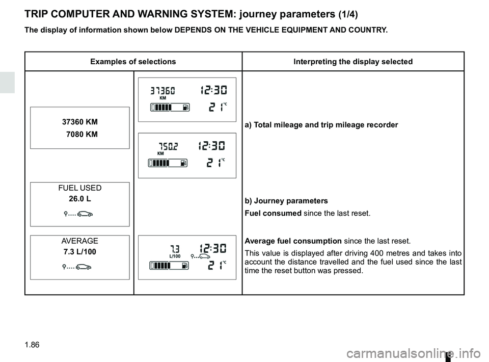 RENAULT MASTER 2018 Owners Manual 1.86
TRIP COMPUTER AND WARNING SYSTEM: journey parameters (1/4)
The display of information shown below DEPENDS ON THE VEHICLE EQUIPMENT \
AND COUNTRY.
Examples of selectionsInterpreting the display se RENAULT MASTER 2018 Owners Manual 1.86
TRIP COMPUTER AND WARNING SYSTEM: journey parameters (1/4)
The display of information shown below DEPENDS ON THE VEHICLE EQUIPMENT \
AND COUNTRY.
Examples of selectionsInterpreting the display se