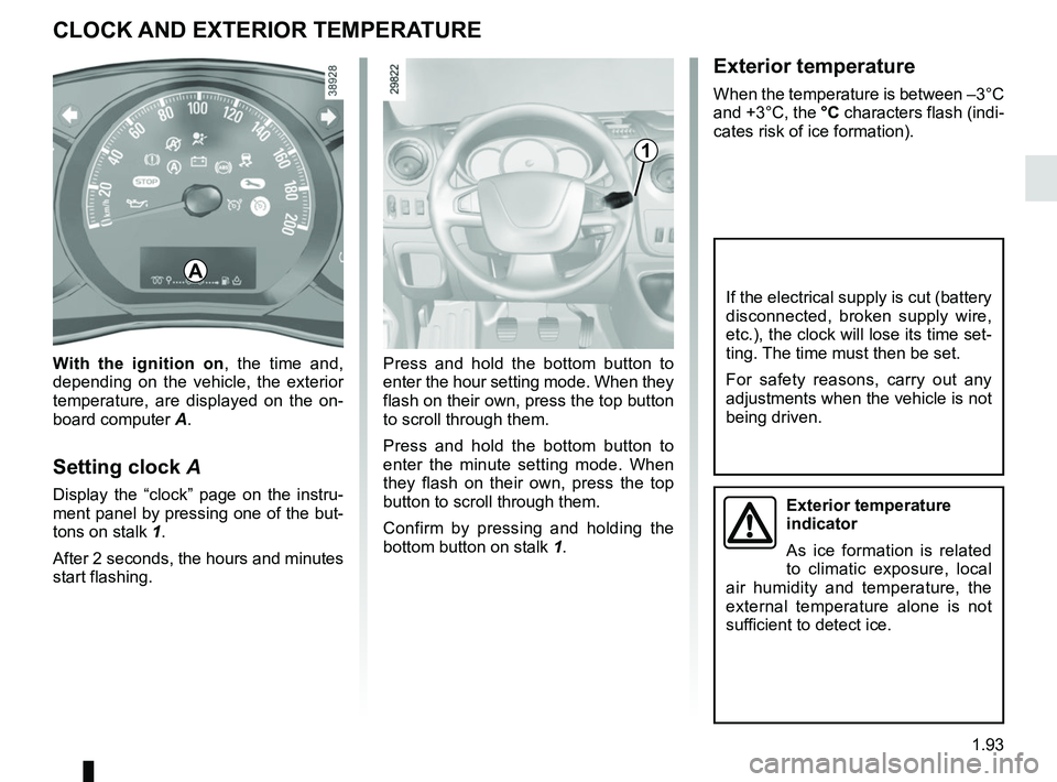RENAULT MASTER 2018 Owners Manual 1.93
Exterior temperature
When the temperature is between –3°C
and +3°C, the °C characters flash (indi-
cates risk of ice formation).
CLOCK AND EXTERIOR TEMPERATURE
Press and hold the bottom but RENAULT MASTER 2018 Owners Manual 1.93
Exterior temperature
When the temperature is between –3°C
and +3°C, the °C characters flash (indi-
cates risk of ice formation).
CLOCK AND EXTERIOR TEMPERATURE
Press and hold the bottom but