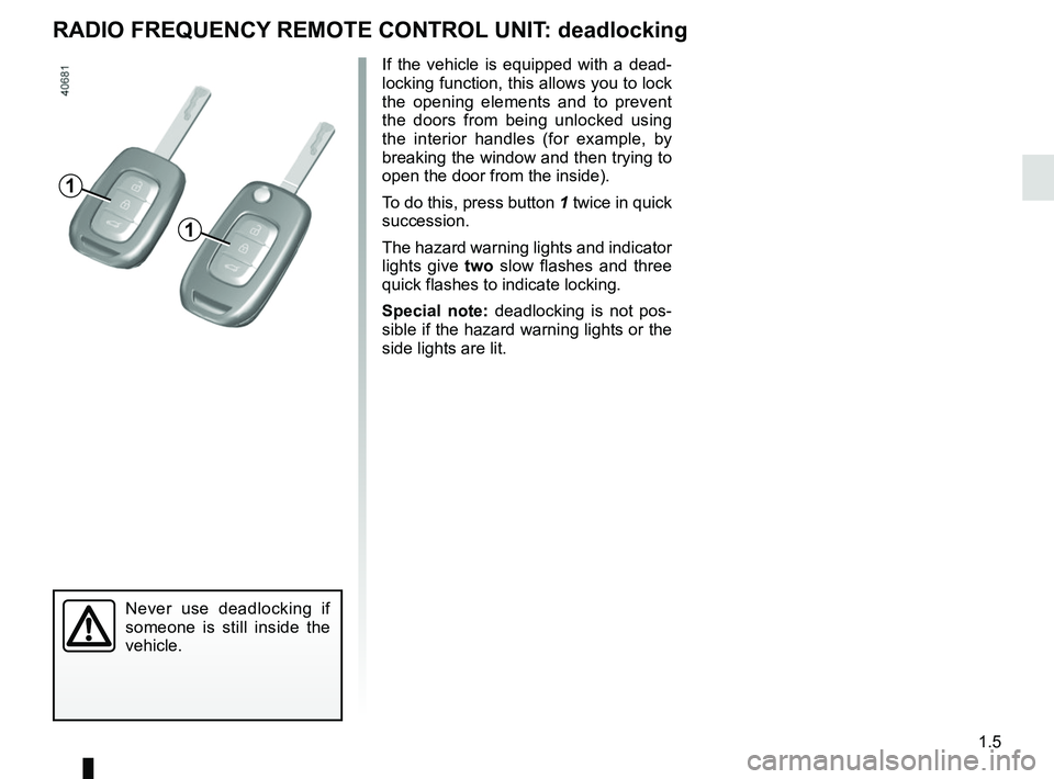 RENAULT MEGANE 2018 User Guide 1.5
RADIO FREQUENCY REMOTE CONTROL UNIT: deadlocking
Never use deadlocking if
someone is still inside the
vehicle.
If the vehicle is equipped with a dead-
locking function, this allows you to lock
RENAULT MEGANE 2018 User Guide 1.5
RADIO FREQUENCY REMOTE CONTROL UNIT: deadlocking
Never use deadlocking if
someone is still inside the
vehicle.
If the vehicle is equipped with a dead-
locking function, this allows you to lock