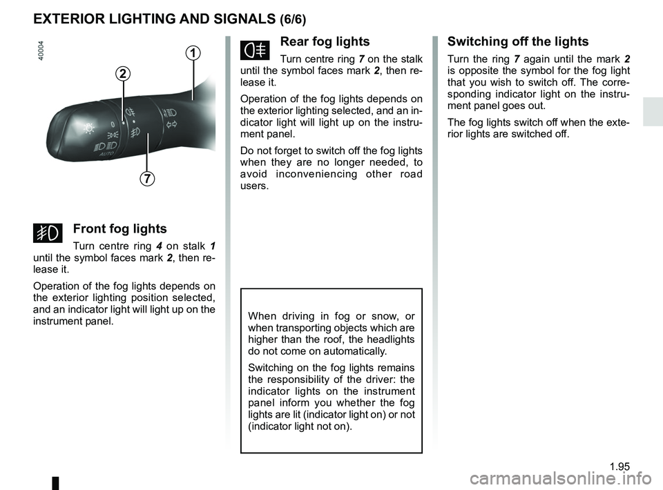 RENAULT MEGANE 2018  Owners Manual 1.95
EXTERIOR LIGHTING AND SIGNALS (6/6)
fRear fog lights
Turn centre ring 7 on the stalk 
until the symbol faces mark  2, then re-
lease it.
Operation of the fog lights depends on 
the exterior light