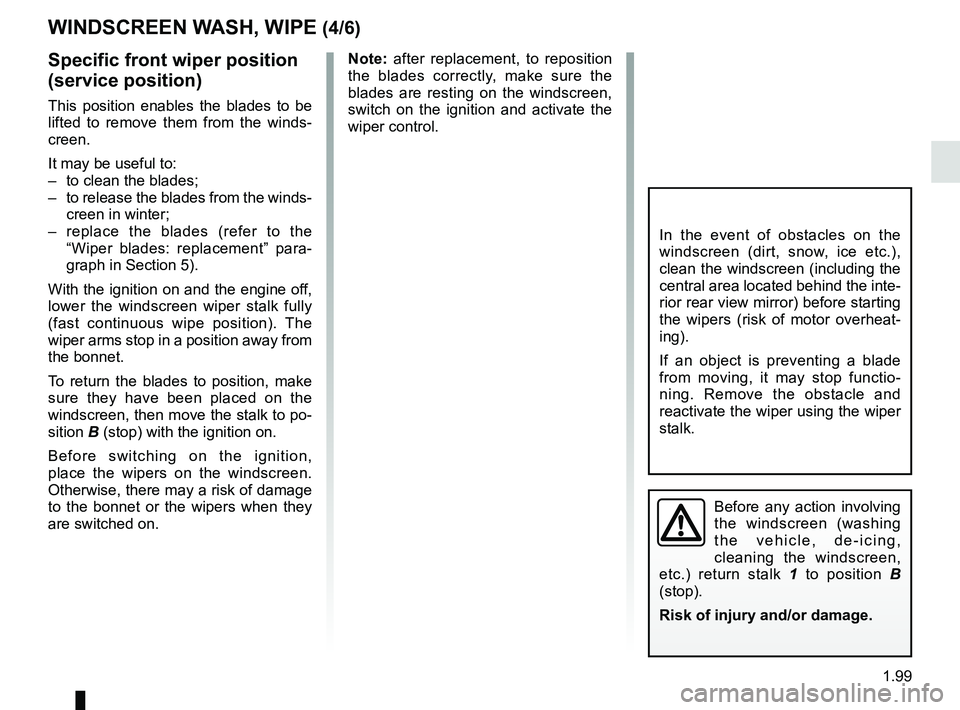 RENAULT MEGANE 2018  Owners Manual 1.99
WINDSCREEN WASH, WIPE (4/6)
Specific front wiper position 
(service position)
This position enables the blades to be 
lifted to remove them from the winds-
creen.
It may be useful to:
–  to cle
