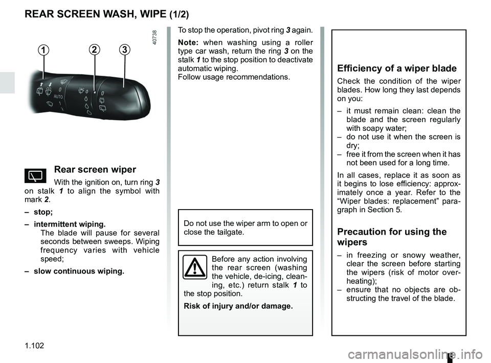 RENAULT MEGANE 2018  Owners Manual 1.102
To stop the operation, pivot ring 3 again.
Note: when washing using a roller 
type car wash, return the ring  3 on the 
stalk  1 to the stop position to deactivate 
automatic wiping.
Follow usag