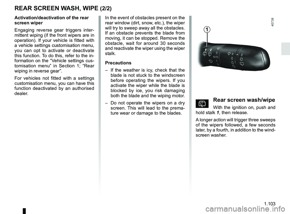 RENAULT MEGANE 2018  Owners Manual 1.103
REAR SCREEN WASH, WIPE (2/2)
In the event of obstacles present on the 
rear window (dirt, snow, etc.), the wiper 
will try to sweep away all the obstacles. 
If an obstacle prevents the blade fro