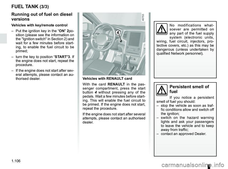 RENAULT MEGANE 2018  Owners Manual 1.106
Persistent smell of 
fuel
If you notice a persistent 
smell of fuel you should:
–  stop the vehicle as soon as traf- fic conditions allow and switch off 
the ignition;
–  switch on the hazar
