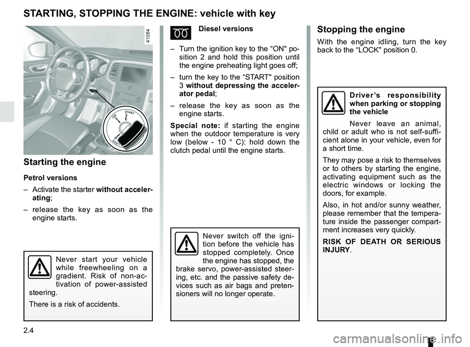 RENAULT MEGANE 2018  Owners Manual 2.4
STARTING, STOPPING THE ENGINE: vehicle with key
Starting the engine
Petrol versions
–  Activate the starter without acceler-
ating;
–   release the key as soon as the 
engine starts.
ÉDiesel 