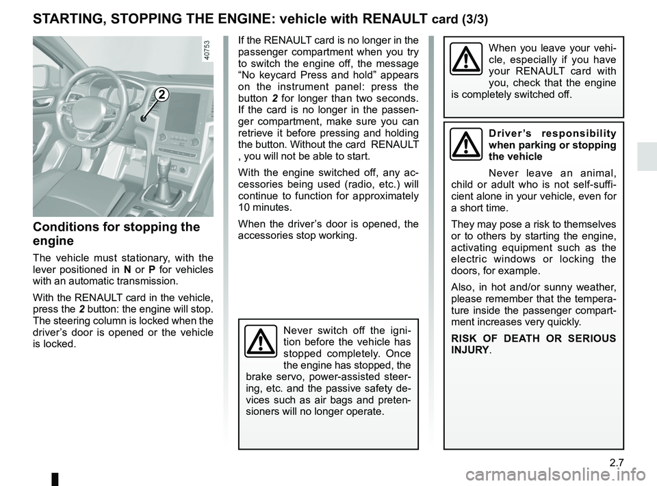 RENAULT MEGANE 2018  Owners Manual 2.7
STARTING, STOPPING THE ENGINE: vehicle with RENAULT card (3/3)
If the RENAULT card is no longer in the 
passenger compartment when you try 
to switch the engine off, the message 
“No keycard Pre