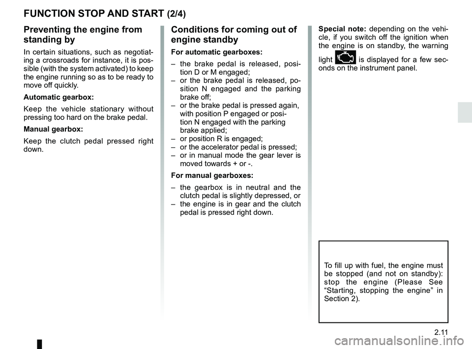 RENAULT MEGANE 2018  Owners Manual 2.11
Conditions for coming out of 
engine standby
For automatic gearboxes:
–  the brake pedal is released, posi-tion D or M engaged;
–  or the brake pedal is released, po- sition N engaged and the