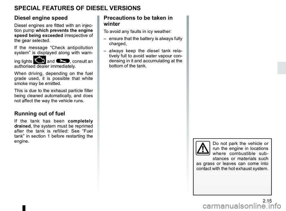 RENAULT MEGANE 2018  Owners Manual 2.15
SPECIAL FEATURES OF DIESEL VERSIONS
Diesel engine speed
Diesel engines are fitted with an injec-
tion pump which prevents the engine 
speed being exceeded irrespective of 
the gear selected.
If t