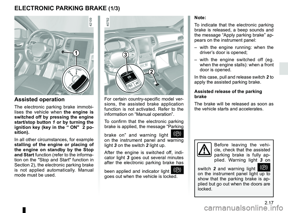 RENAULT MEGANE 2018  Owners Manual 2.17
ELECTRONIC PARKING BRAKE (1/3)
Note:
To indicate that the electronic parking 
brake is released, a beep sounds and 
the message “Apply parking brake” ap-
pears on the instrument panel:
–  w