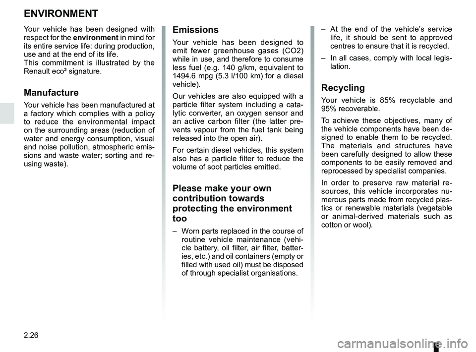 RENAULT MEGANE 2018  Owners Manual 2.26
ENVIRONMENT
Emissions
Your vehicle has been designed to 
emit fewer greenhouse gases (CO2) 
while in use, and therefore to consume 
less fuel (e.g. 140 g/km, equivalent to 
1494.6 mpg (5.3 l/100 