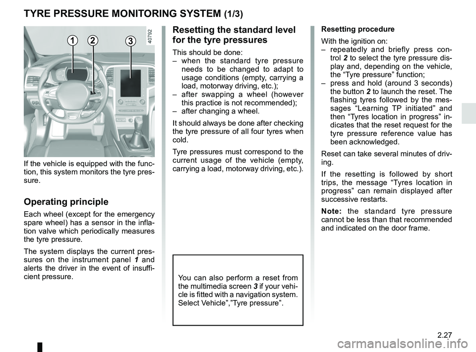 RENAULT MEGANE 2018 Owners Manual 2.27
TYRE PRESSURE MONITORING SYSTEM (1/3)
If the vehicle is equipped with the func-
tion, this system monitors the tyre pres-
sure.
Operating principle
Each wheel (except for the emergency
spare whe RENAULT MEGANE 2018 Owners Manual 2.27
TYRE PRESSURE MONITORING SYSTEM (1/3)
If the vehicle is equipped with the func-
tion, this system monitors the tyre pres-
sure.
Operating principle
Each wheel (except for the emergency
spare whe