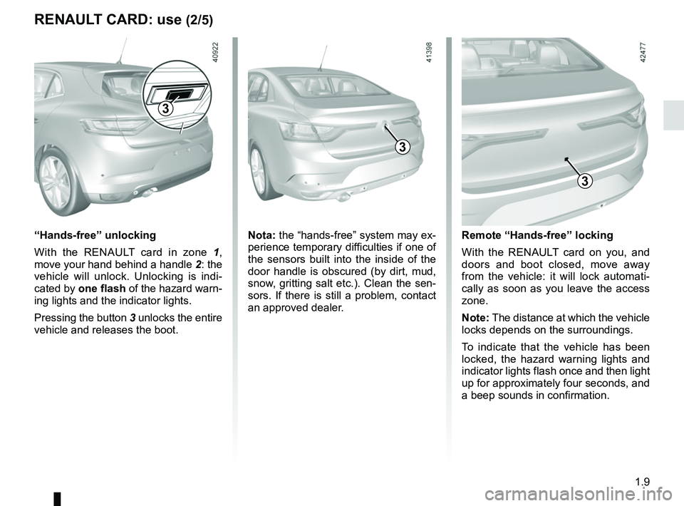 RENAULT MEGANE 2018 User Guide 1.9
RENAULT CARD: use (2/5)
Nota: the “hands-free” system may ex-
perience temporary difficulties if one of
the sensors built into the inside of the
door handle is obscured (by dirt, mud,
snow, RENAULT MEGANE 2018 User Guide 1.9
RENAULT CARD: use (2/5)
Nota: the “hands-free” system may ex-
perience temporary difficulties if one of
the sensors built into the inside of the
door handle is obscured (by dirt, mud,
snow,
