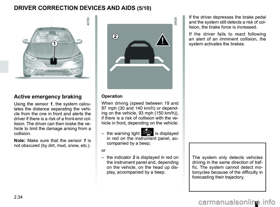 RENAULT MEGANE 2018 User Guide 2.34
DRIVER CORRECTION DEVICES AND AIDS (5/10)
If the driver depresses the brake pedal
and the system still detects a risk of col-
lision, the brake force is increased.
If the driver fails to react f RENAULT MEGANE 2018 User Guide 2.34
DRIVER CORRECTION DEVICES AND AIDS (5/10)
If the driver depresses the brake pedal
and the system still detects a risk of col-
lision, the brake force is increased.
If the driver fails to react f
