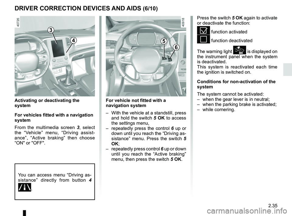 RENAULT MEGANE 2018  Owners Manual 2.35
DRIVER CORRECTION DEVICES AND AIDS (6/10)
Activating or deactivating the 
system
For vehicles fitted with a navigation 
system
From the multimedia screen 3, select 
the “Vehicle” menu, “Dri