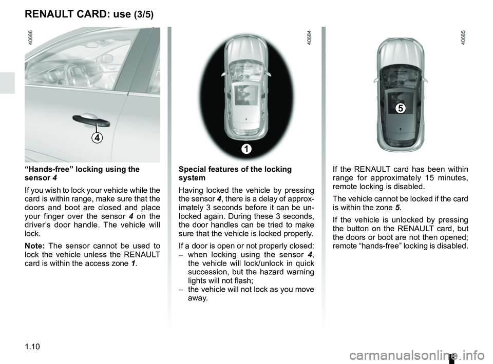 RENAULT MEGANE 2018  Owners Manual 1.10
RENAULT CARD: use (3/5)
“Hands-free” locking using the 
sensor 4
If you wish to lock your vehicle while the 
card is within range, make sure that the 
doors and boot are closed and place 
you