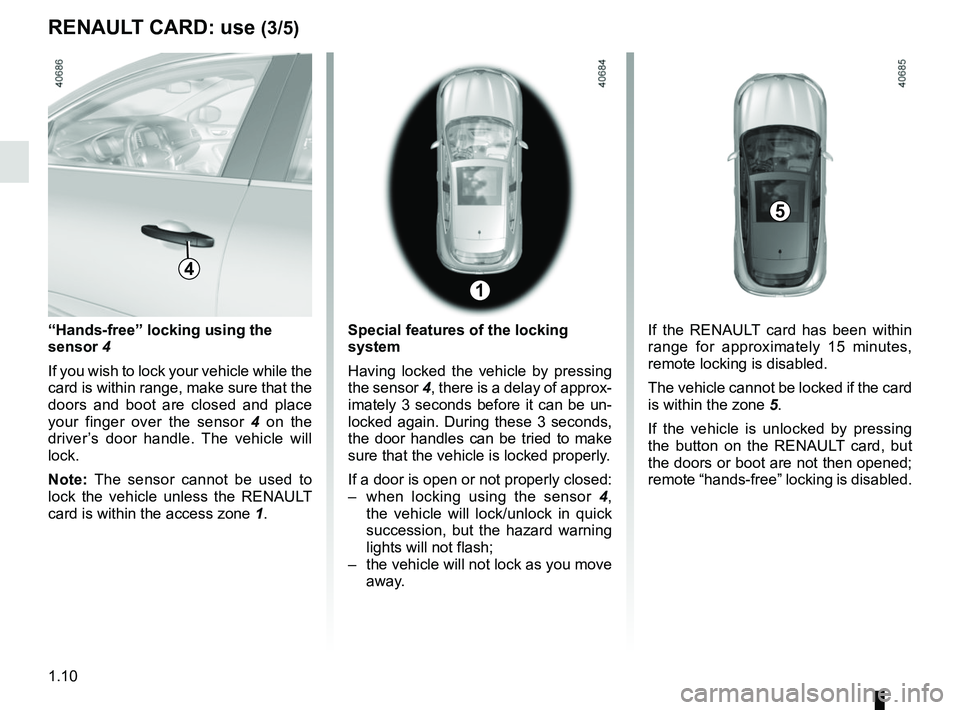 RENAULT MEGANE 2018 User Guide 1.10
RENAULT CARD: use (3/5)
“Hands-free” locking using the
sensor 4
If you wish to lock your vehicle while the
card is within range, make sure that the
doors and boot are closed and place
you RENAULT MEGANE 2018 User Guide 1.10
RENAULT CARD: use (3/5)
“Hands-free” locking using the
sensor 4
If you wish to lock your vehicle while the
card is within range, make sure that the
doors and boot are closed and place
you