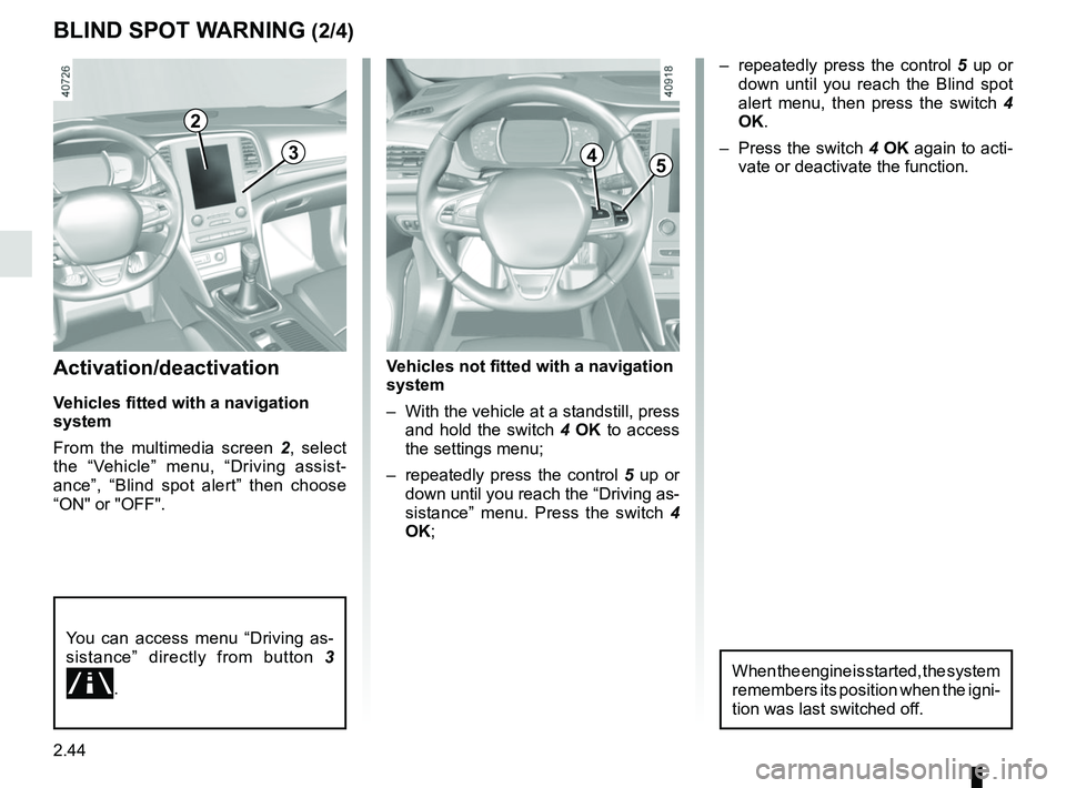 RENAULT MEGANE 2018 Owners Manual 2.44
Activation/deactivation
Vehicles fitted with a navigation
system
From the multimedia screen 2, select
the “Vehicle” menu, “Driving assist-
ance”, “Blind spot alert” then choose
“ RENAULT MEGANE 2018 Owners Manual 2.44
Activation/deactivation
Vehicles fitted with a navigation
system
From the multimedia screen 2, select
the “Vehicle” menu, “Driving assist-
ance”, “Blind spot alert” then choose
“