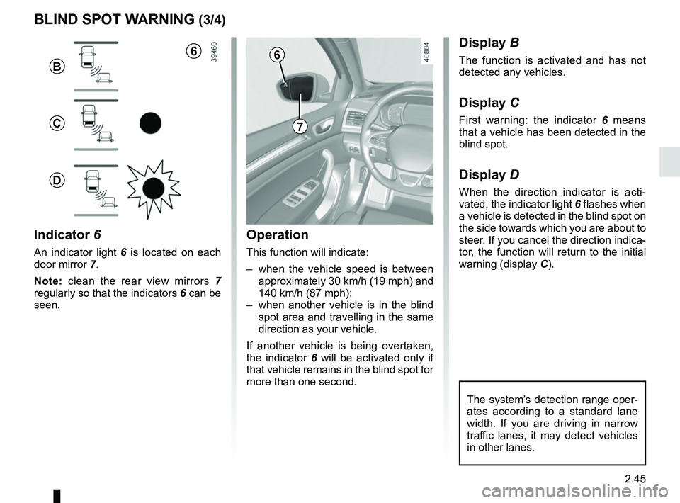 RENAULT MEGANE 2018 Owners Manual 2.45
1
BLIND SPOT WARNING (3/4)
Operation
This function will indicate:
– when the vehicle speed is between approximately 30 km/h (19 mph) and
140 km/h (87 mph);
– when another vehicle is in the RENAULT MEGANE 2018 Owners Manual 2.45
1
BLIND SPOT WARNING (3/4)
Operation
This function will indicate:
– when the vehicle speed is between approximately 30 km/h (19 mph) and
140 km/h (87 mph);
– when another vehicle is in the