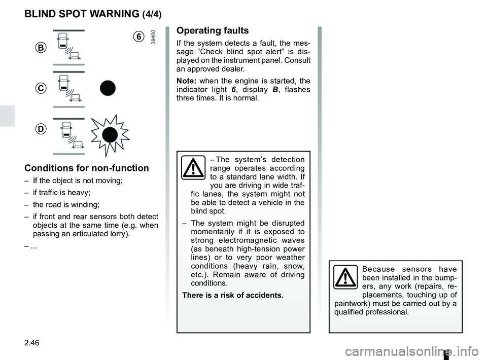 RENAULT MEGANE 2018 User Guide 2.46
Operating faults
If the system detects a fault, the mes-
sage “Check blind spot alert” is dis-
played on the instrument panel. Consult
an approved dealer.
Note: when the engine is started, t RENAULT MEGANE 2018 User Guide 2.46
Operating faults
If the system detects a fault, the mes-
sage “Check blind spot alert” is dis-
played on the instrument panel. Consult
an approved dealer.
Note: when the engine is started, t