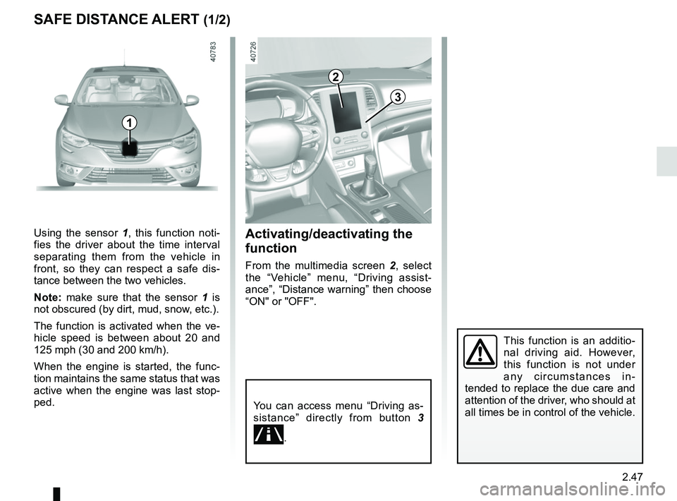 RENAULT MEGANE 2018 User Guide 2.47
SAFE DISTANCE ALERT (1/2)
Activating/deactivating the
function
From the multimedia screen 2, select
the “Vehicle” menu, “Driving assist-
ance”, “Distance warning” then choose
“ON RENAULT MEGANE 2018 User Guide 2.47
SAFE DISTANCE ALERT (1/2)
Activating/deactivating the
function
From the multimedia screen 2, select
the “Vehicle” menu, “Driving assist-
ance”, “Distance warning” then choose
“ON
