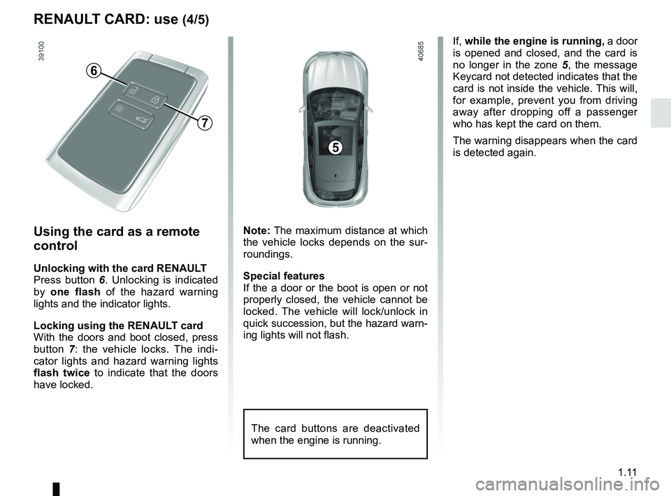 RENAULT MEGANE 2018 User Guide 1.11
If, while the engine is running, a door
is opened and closed, and the card is
no longer in the zone 5, the message
Keycard not detected indicates that the
card is not inside the vehicle. Th RENAULT MEGANE 2018 User Guide 1.11
If, while the engine is running, a door
is opened and closed, and the card is
no longer in the zone 5, the message
Keycard not detected indicates that the
card is not inside the vehicle. Th