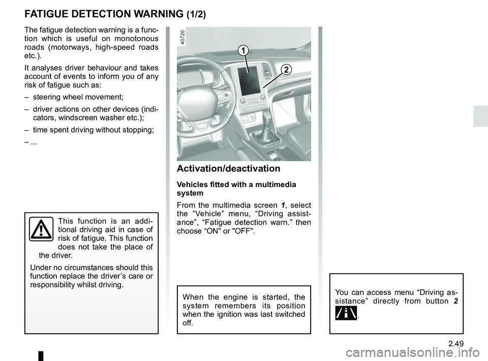 RENAULT MEGANE 2018 Owners Manual 2.49
FATIGUE DETECTION WARNING (1/2)
The fatigue detection warning is a func-
tion which is useful on monotonous
roads (motorways, high-speed roads
etc.).
It analyses driver behaviour and takes
acc RENAULT MEGANE 2018 Owners Manual 2.49
FATIGUE DETECTION WARNING (1/2)
The fatigue detection warning is a func-
tion which is useful on monotonous
roads (motorways, high-speed roads
etc.).
It analyses driver behaviour and takes
acc