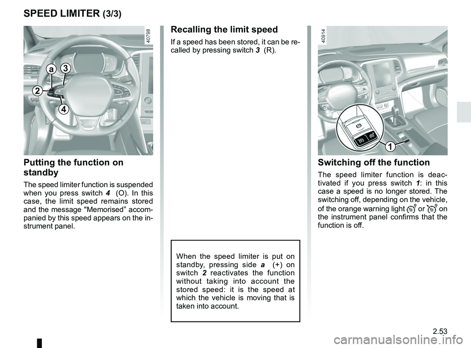RENAULT MEGANE 2018 Owners Manual 2.53
SPEED LIMITER (3/3)
Recalling the limit speed
If a speed has been stored, it can be re-
called by pressing switch 3 (R).
Putting the function on
standby
The speed limiter function is suspended RENAULT MEGANE 2018 Owners Manual 2.53
SPEED LIMITER (3/3)
Recalling the limit speed
If a speed has been stored, it can be re-
called by pressing switch 3 (R).
Putting the function on
standby
The speed limiter function is suspended