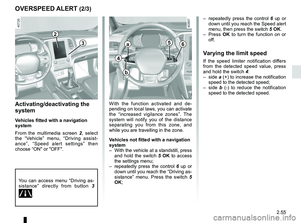 RENAULT MEGANE 2018 Owners Manual 2.55
OVERSPEED ALERT (2/3)
Activating/deactivating the
system
Vehicles fitted with a navigation
system
From the multimedia screen 2, select
the “Vehicle” menu, “Driving assist-
ance”, “Sp RENAULT MEGANE 2018 Owners Manual 2.55
OVERSPEED ALERT (2/3)
Activating/deactivating the
system
Vehicles fitted with a navigation
system
From the multimedia screen 2, select
the “Vehicle” menu, “Driving assist-
ance”, “Sp