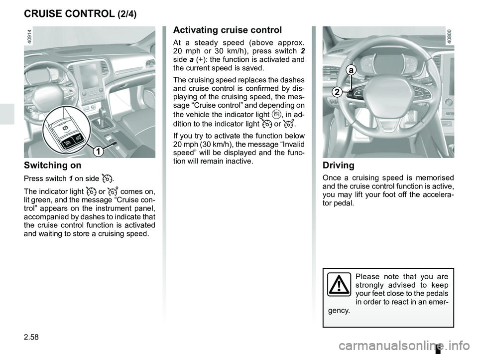 RENAULT MEGANE 2018 Owners Manual 2.58
CRUISE CONTROL (2/4)Driving
Once a cruising speed is memorised
and the cruise control function is active,
you may lift your foot off the accelera-
tor pedal.
Please note that you are
strongly RENAULT MEGANE 2018 Owners Manual 2.58
CRUISE CONTROL (2/4)Driving
Once a cruising speed is memorised
and the cruise control function is active,
you may lift your foot off the accelera-
tor pedal.
Please note that you are
strongly