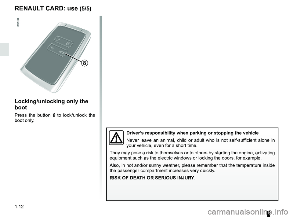 RENAULT MEGANE 2018 User Guide 1.12
Locking/unlocking only the
boot
Press the button 8 to lock/unlock the
boot only.
8
RENAULT CARD: use (5/5)
Driver’s responsibility when parking or stopping the vehicle
Never leave an animal, RENAULT MEGANE 2018 User Guide 1.12
Locking/unlocking only the
boot
Press the button 8 to lock/unlock the
boot only.
8
RENAULT CARD: use (5/5)
Driver’s responsibility when parking or stopping the vehicle
Never leave an animal,