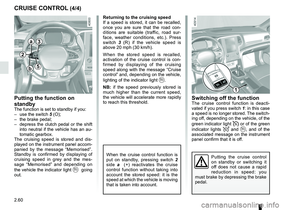 RENAULT MEGANE 2018  Owners Manual 2.60
CRUISE CONTROL (4/4)Switching off the function
The cruise control function is deacti-
vated if you press switch 1: in this case 
a speed is no longer stored. The switch-
ing off, depending on the