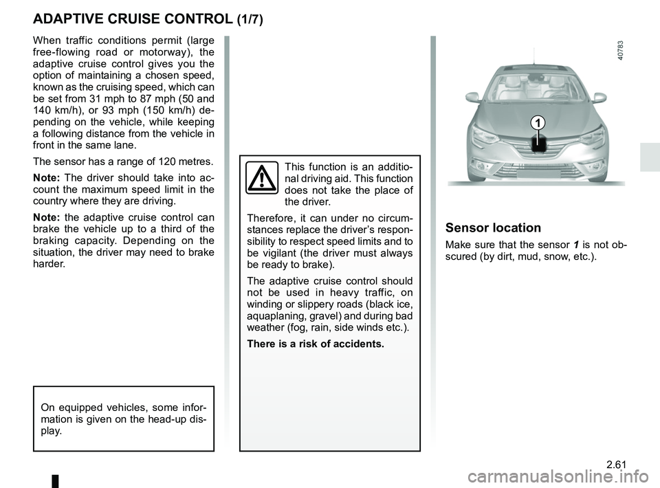 RENAULT MEGANE 2018 User Guide 2.61
ADAPTIVE CRUISE CONTROL (1/7)
When traffic conditions permit (large
free-flowing road or motorway), the
adaptive cruise control gives you the
option of maintaining a chosen speed,
known as th RENAULT MEGANE 2018 User Guide 2.61
ADAPTIVE CRUISE CONTROL (1/7)
When traffic conditions permit (large
free-flowing road or motorway), the
adaptive cruise control gives you the
option of maintaining a chosen speed,
known as th