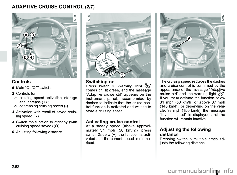 RENAULT MEGANE 2018  Owners Manual 2.62
The cruising speed replaces the dashes 
and cruise control is confirmed by the 
appearance of the message “Adaptive 
cruise ctrl” and the warning light 
. 
If you try to activate the funct