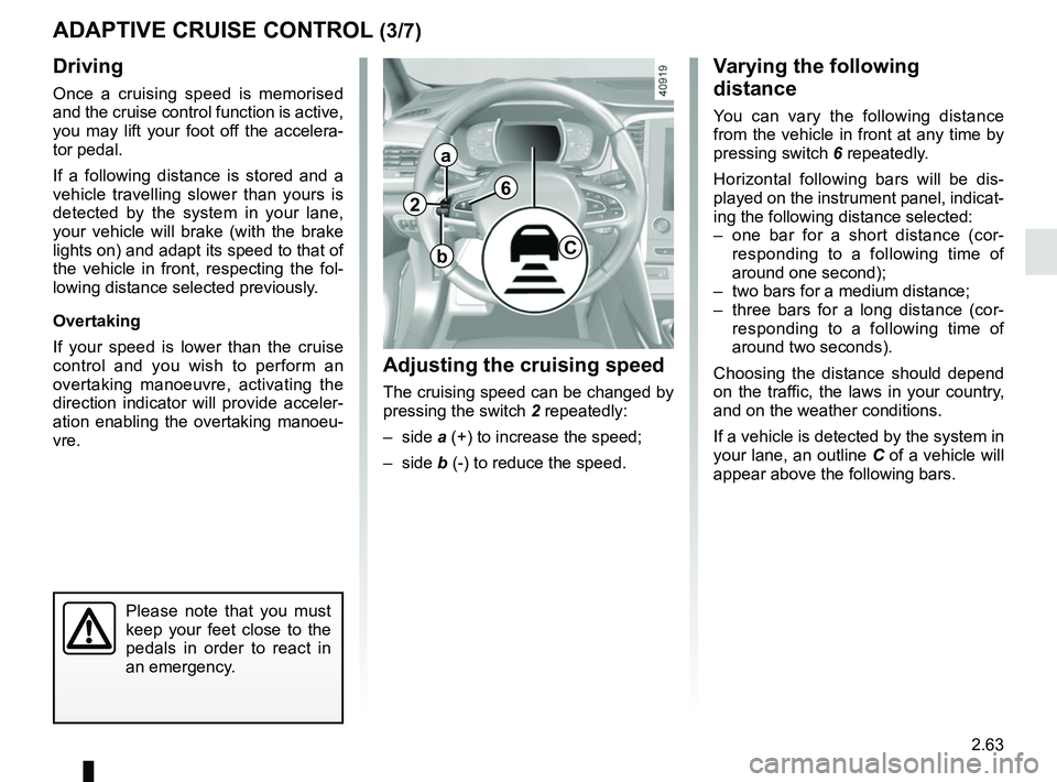 RENAULT MEGANE 2018  Owners Manual 2.63
Driving
Once a cruising speed is memorised 
and the cruise control function is active, 
you may lift your foot off the accelera-
tor pedal.
If a following distance is stored and a 
vehicle travel