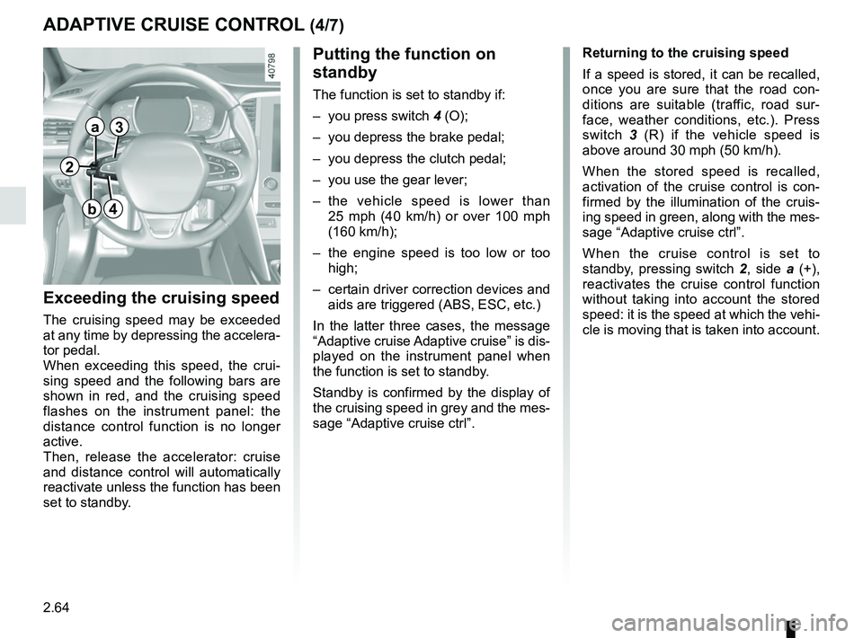 RENAULT MEGANE 2018  Owners Manual 2.64
ADAPTIVE CRUISE CONTROL (4/7)
Exceeding the cruising speed
The cruising speed may be exceeded 
at any time by depressing the accelera-
tor pedal.
When exceeding this speed, the crui-
sing speed a