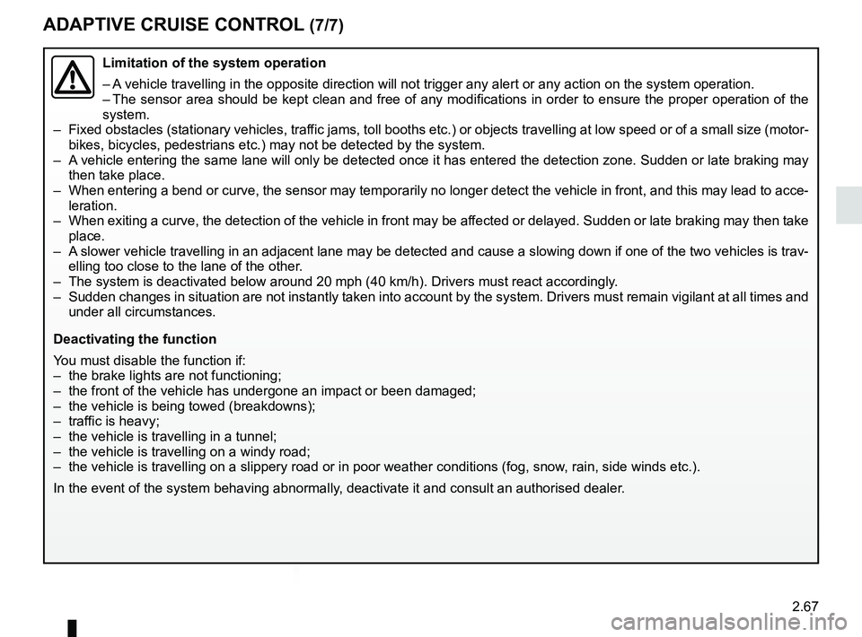 RENAULT MEGANE 2018 Owners Manual 2.67
ADAPTIVE CRUISE CONTROL (7/7)
Limitation of the system operation
– A vehicle travelling in the opposite direction will not trigger any alert\
or any action on the system operation.
– The sen RENAULT MEGANE 2018 Owners Manual 2.67
ADAPTIVE CRUISE CONTROL (7/7)
Limitation of the system operation
– A vehicle travelling in the opposite direction will not trigger any alert\
or any action on the system operation.
– The sen