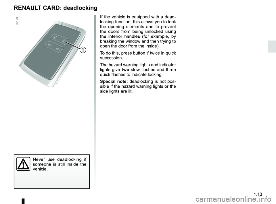 RENAULT MEGANE 2018 User Guide 1.13
Never use deadlocking if
someone is still inside the
vehicle.
If the vehicle is equipped with a dead-
locking function, this allows you to lock
the opening elements and to prevent
the doors f RENAULT MEGANE 2018 User Guide 1.13
Never use deadlocking if
someone is still inside the
vehicle.
If the vehicle is equipped with a dead-
locking function, this allows you to lock
the opening elements and to prevent
the doors f