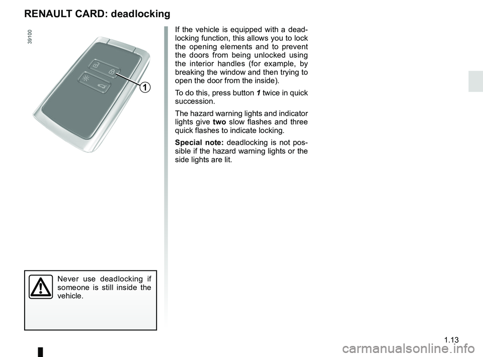 RENAULT MEGANE 2018  Owners Manual 1.13
Never use deadlocking if 
someone is still inside the 
vehicle.
If the vehicle is equipped with a dead-
locking function, this allows you to lock 
the opening elements and to prevent 
the doors f