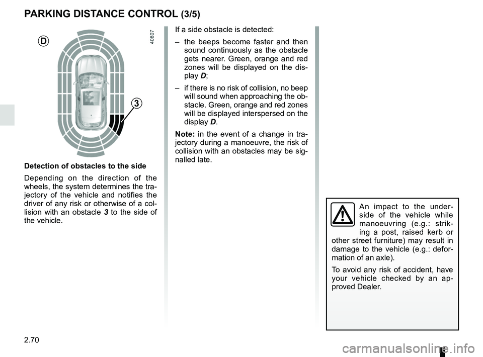 RENAULT MEGANE 2018  Owners Manual 2.70
An impact to the under-
side of the vehicle while 
manoeuvring (e.g.: strik-
ing a post, raised kerb or 
other street furniture) may result in 
damage to the vehicle (e.g.: defor-
mation of an ax