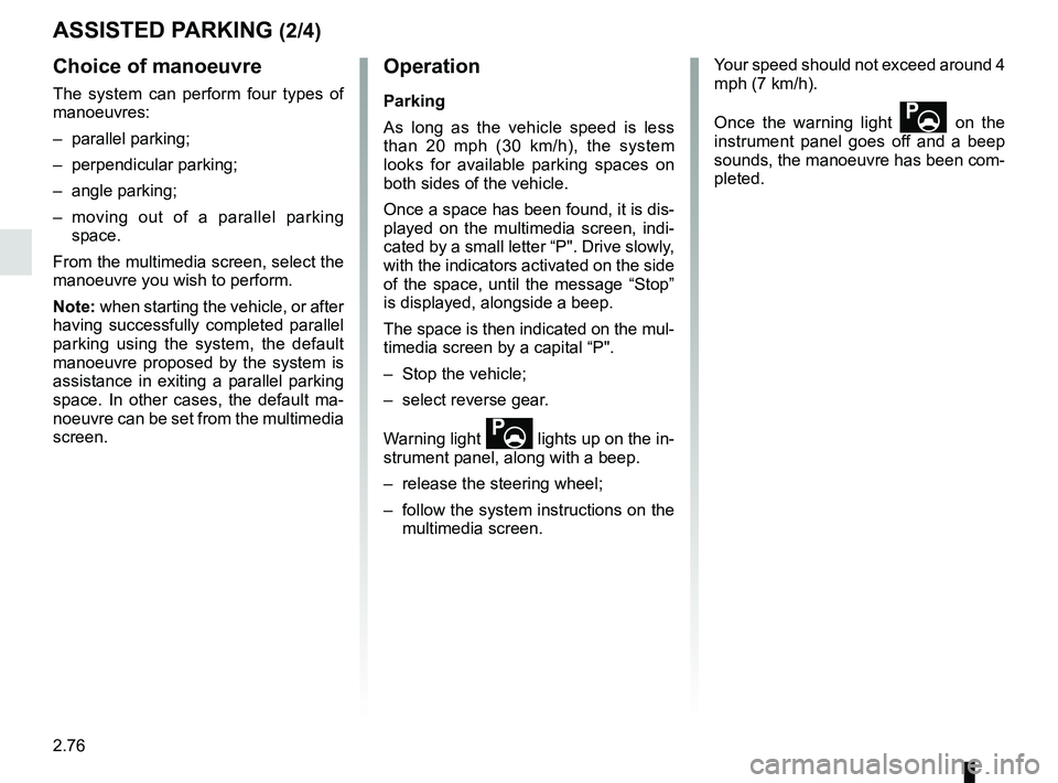 RENAULT MEGANE 2018  Owners Manual 2.76
Choice of manoeuvre
The system can perform four types of 
manoeuvres:
– parallel parking;
– perpendicular parking;
– angle parking;
– moving out of a parallel parking space.
From the mult