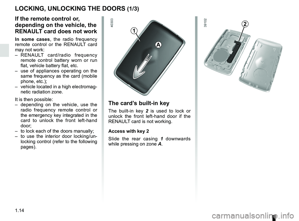 RENAULT MEGANE 2018 User Guide 1.14
LOCKING, UNLOCKING THE DOORS (1/3)
If the remote control or,
depending on the vehicle, the
RENAULT card does not work
In some cases, the radio frequency
remote control or the RENAULT card
may RENAULT MEGANE 2018 User Guide 1.14
LOCKING, UNLOCKING THE DOORS (1/3)
If the remote control or,
depending on the vehicle, the
RENAULT card does not work
In some cases, the radio frequency
remote control or the RENAULT card
may