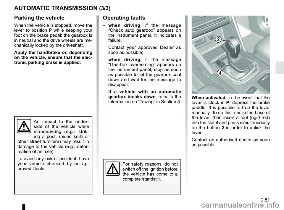 RENAULT MEGANE 2018  Owners Manual 2.81
AUTOMATIC TRANSMISSION (3/3)
Parking the vehicle
When the vehicle is stopped, move the 
lever to position  P while keeping your 
foot on the brake pedal: the gearbox is 
in neutral and the drive 