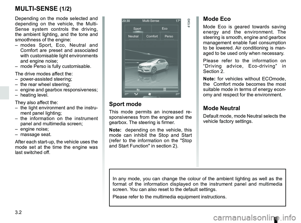 RENAULT MEGANE 2018  Owners Manual 3.2
MULTI-SENSE (1/2)
Depending on the mode selected and 
depending on the vehicle, the Multi-
Sense system controls the driving, 
the ambient lighting, and the tone and 
smoothness of the engine:
–