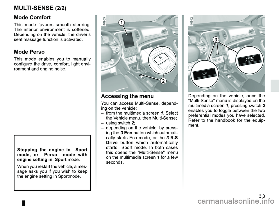 RENAULT MEGANE 2018  Owners Manual 3.3
MULTI-SENSE (2/2)Accessing the menu 
You can access Multi-Sense, depend-
ing on the vehicle:
–  from the multimedia screen  1. Select 
the Vehicle menu, then Multi-Sense;
– using switch  2;
