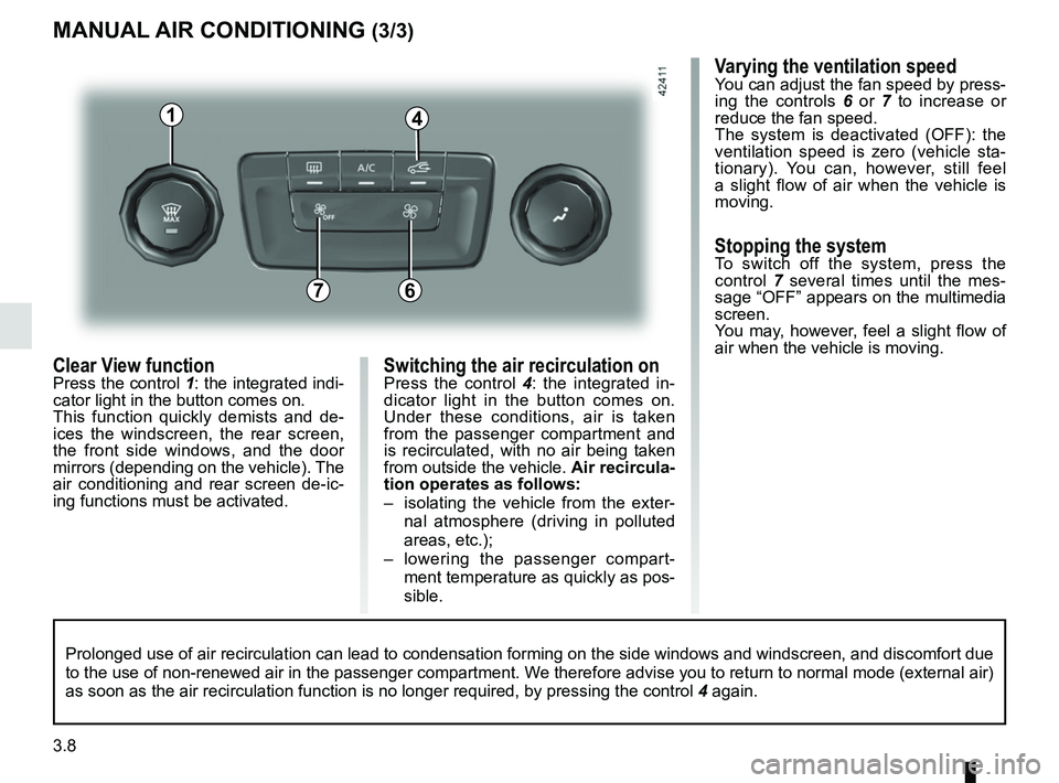 RENAULT MEGANE 2018  Owners Manual 3.8
Switching the air recirculation onPress the control 4: the integrated in-
dicator light in the button comes on. 
Under these conditions, air is taken 
from the passenger compartment and 
is recirc