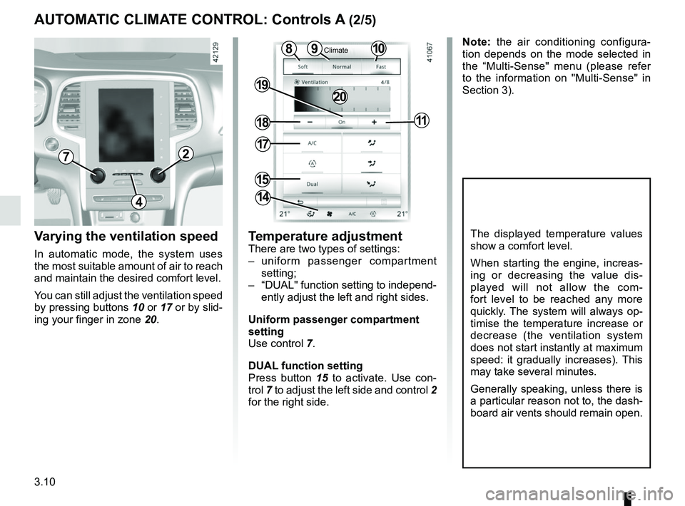RENAULT MEGANE 2018  Owners Manual 3.10
Varying the ventilation speed
In automatic mode, the system uses 
the most suitable amount of air to reach 
and maintain the desired comfort level.
You can still adjust the ventilation speed 
by 